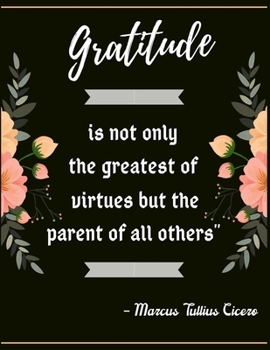 Gratitude is not only the greatest of virtues but the parent of all others” – Marcus Tullius Cicero: A 52 Week Guide To Cultivate An Attitude Of ... ... Find happiness & peach in 5 minute a day