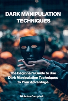 Paperback Dark Manipulation Techniques: The Beginner's Guide to Use Dark Manipulation Techniques to Your Advantage. Book