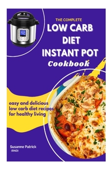 THE COMPLETE LOW CARB DIET INSTANT POT COOKBOOK: Easy and delicious low carb diet recipes for healthy living