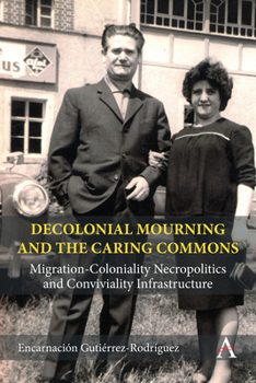 Hardcover Decolonial Mourning and the Caring Commons: Migration-Coloniality Necropolitics and Conviviality Infrastructure Book