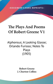 Hardcover The Plays And Poems Of Robert Greene V1: Alphonsus; A Looking Glasse; Orlando Furioso; Notes To Plays (1905) Book
