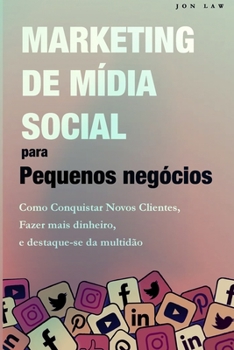 Marketing nas Redes Sociais para Pequenas Empresas: Como conquistar novos clientes, Ganhar mais dinheiro, e Destaque-se da multidão