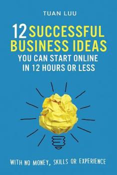Paperback 12 Successful Business Ideas You Can Start Online in 12 Hours or Less: With No Money, Skills, or Experience Book