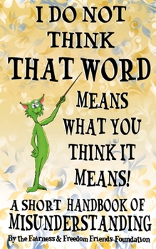 Paperback I Do Not Think That Word Means What You Think It Means: A Short Handbook Of Misunderstanding Book