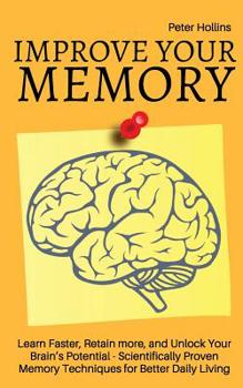 Paperback Improve Your Memory - Learn Faster, Retain more, and Unlock Your Brain's Potential - 17 Scientifically Proven Memory Techniques for Better Daily Livin Book