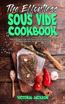 Hardcover The Effortless Sous Vide Cookbook: Easy And Tasty Low Carb Sous Vide Recipes For Weight Loss And Maintain Your Healthy Lifestyle Book