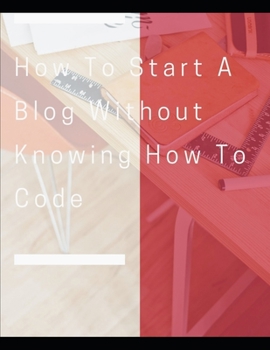 Paperback How To Start A Blog Without Knowing How To Code: How to Create Killer Blogs That Engage Customers and Ignite Your Business Book