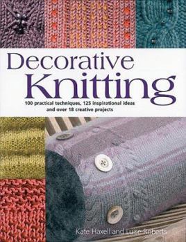 Hardcover Decorative Knitting: 100 Practical Techniques, 125 Inspirational Ideas; And Over 18 Creative Projects Book