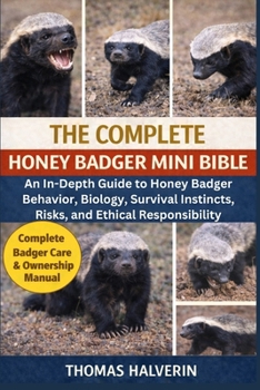 Paperback The Complete Honey Badger Mini Bible: An In-Depth Guide to Honey Badger Behavior, Biology, Survival Instincts, Risks, and Ethical Responsibility Book