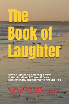 The Book of Laughter: How Laughter Can Reshape Your Understanding of Yourself, Your Relationships, and the World Around You