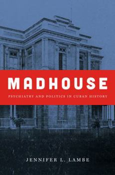 Madhouse: Psychiatry and Politics in Cuban History - Book  of the Envisioning Cuba