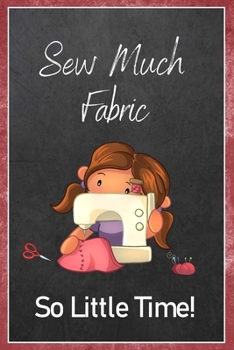 Sew Much Fabric So Little Time!: Sewing Quilting Journal Lined Notebook to Write In Funny Novelty Gift