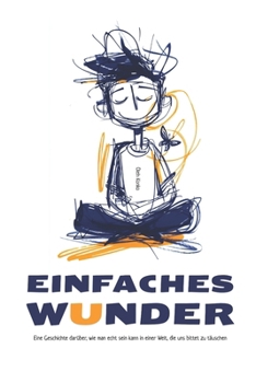 Ein Einfaches Wunder: Eine Geschichte darüber, wie man echt sein kann in einer Welt, die uns bittet zu täuschen (German Edition)