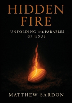 Hardcover Hidden Fire (Volume 1): Unfolding the Parables of Jesus Book