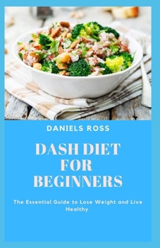 DASH DIET FOR BEGINNERS: Essentail Guide to beat Hypertension,Loss Weight and living Healthy