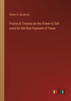 Paperback Practical Treatise on the Power to Sell Land for the Non-Payment of Taxes Book