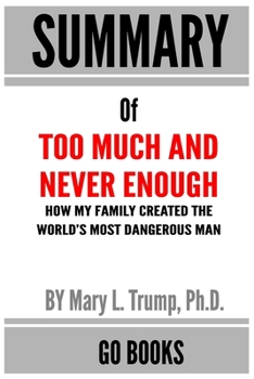 Paperback Summary of Too Much and Never Enough: How My Family Created the World's Most Dangerous Man by Mary L. Trump - a Go BOOKS Summary Guide Book
