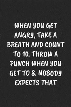 Paperback When You Get Angry, Take A Breath And Count To 10. Throw A Punch When You Get To 8. Nobody Expects That: Funny Notebook For Coworkers for the Office - Book