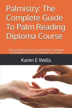 Palmistry: The Complete Guide To Palm Reading Diploma Course: Fully Accredited Course. Easy & Effective Techniques For Reading Palms! Start Or Expand Your Career!