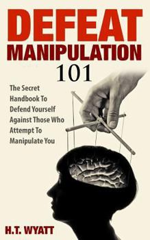 Paperback Defeat Manipulation 101: The Secret Handbook To Defend Yourself Against Those Who Attempt To Manipulate You Book