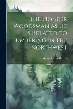 Paperback The Pioneer Woodsman as he is Related to Lumbering in the Northwest Book