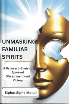 Paperback Unmasking Familiar Spirits: A Believer's Guide to Spiritual Discernment and Victory Book