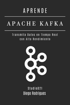 APRENDE APACHE KAFKA: Transmita Datos en Tiempo Real con Alto Rendimiento (Data Extreme Esp) (Spanish Edition)