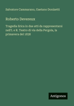 Paperback Roberto Devereux: Tragedia lirica in due atti da rappresentarsi nell'I. e R. Teatro di via della Pergola, la primavera del 1838 [Italian] Book
