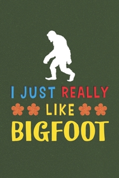 I Just Really Like Bigfoot: Bigfoot Lovers Men Women Girls Boys Funny Gifts Journal Lined Notebook 6x9 120 Pages