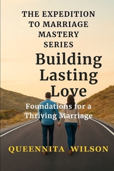 Building Lasting Love: Foundations for a Thriving Marriage: Essential Principles to Create a Strong, Enduring Relationship Built on Trust and Respect (The Expedition to Marriage Mastery Series)