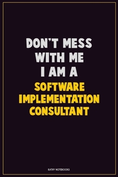 Don't Mess With Me, I Am A Software Implementation Consultant: Career Motivational Quotes 6x9 120 Pages Blank Lined Notebook Journal