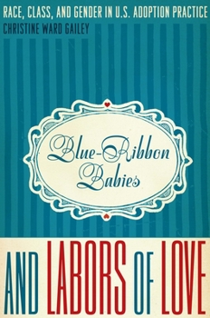 Blue-Ribbon Babies and Labors of Love: Race, Class, and Gender in U.S. Adoption Practice - Book  of the Louann Atkins Temple Women & Culture Series