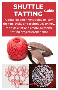 Paperback Shuttle Tatting Guide: A detailed beginner's guide to learn the tips, tricks and techniques on how to shuttle tat and create awesome tatting Book