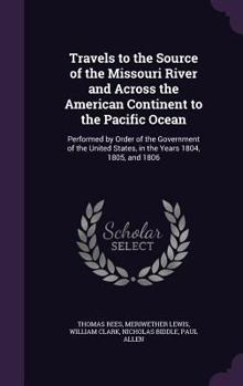 Hardcover Travels to the Source of the Missouri River and Across the American Continent to the Pacific Ocean: Performed by Order of the Government of the United Book