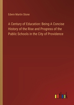 Paperback A Century of Education: Being A Concise History of the Rise and Progress of the Public Schools in the City of Providence Book