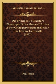 Paperback Des Principes De L'Ecriture Phonetique Et Des Moyens D'Arriver A Une Orthographe Rationnelle Et A Une Ecriture Universelle (1877) [French] Book