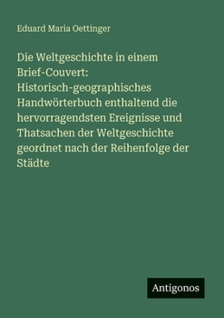 Die Weltgeschichte in einem Brief-Couvert: Historisch-geographisches Handwörterbuch enthaltend die hervorragendsten Ereignisse und Thatsachen der ... der Reihenfolge der Städte (German Edition)