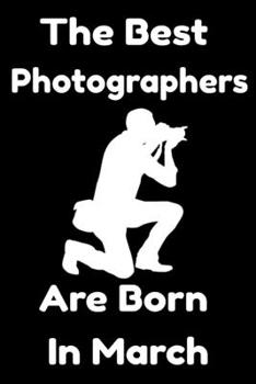 Paperback The Best Photographers Are Born In March: Journal Gift For Women/Men/Boss/Coworkers/Colleagues/Students/Friends, Notebook Birthday Gift for Photograph Book