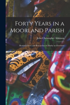 Paperback Forty Years in a Moorland Parish: Reminiscences and Researches in Danby in Cleveland Book