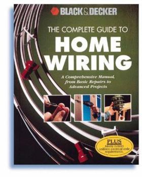 The Complete Guide to Home Wiring: A Comprehensive Manual, from Basic Repairs to Advanced Projects (Black & Decker Home Improvement Library; U.S. Edition)