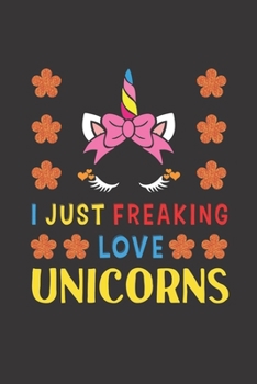 Paperback I Just Freaking Love Unicorns: Unicorn Lovers Funny Gifts Journal Lined Notebook 6x9 120 Pages Book