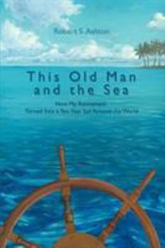 Paperback This Old Man and the Sea: How My Retirement Turned Into a Ten-Year Sail Around the World Book