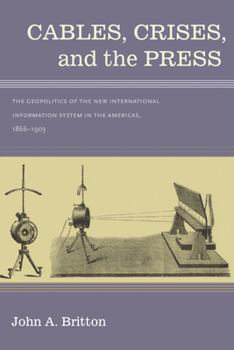 Hardcover Cables, Crises, and the Press: The Geopolitics of the New International Information System in the Americas, 1866-1903 Book