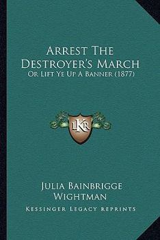 Paperback Arrest The Destroyer's March: Or Lift Ye Up A Banner (1877) Book