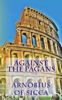 07. Arnobius of Sicca , Vol. 1: The Case Against the Pagans (Ancient Christian Writers) - Book #7 of the Ancient Christian Writers