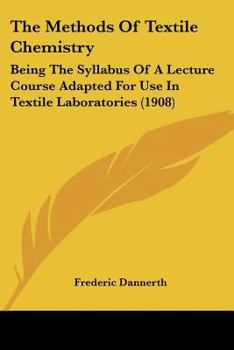 Paperback The Methods Of Textile Chemistry: Being The Syllabus Of A Lecture Course Adapted For Use In Textile Laboratories (1908) Book
