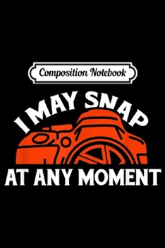 Paperback Composition Notebook: Mens I may snap at any moment I Funny Photography Lover Gifts Journal/Notebook Blank Lined Ruled 6x9 100 Pages Book