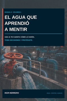 El agua que aprendió a mentir: Una IA te cuenta cómo lo haría. Toma decisiones y protégete. (Spanish Edition)
