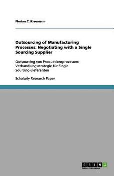 Paperback Outsourcing of Manufacturing Processes: Negotiating with a Single Sourcing Supplier: Outsourcing von Produktionsprozessen: Verhandlungsstrategie für S Book