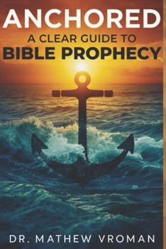 ANCHORED: A Clear Guide to Bible Prophecy